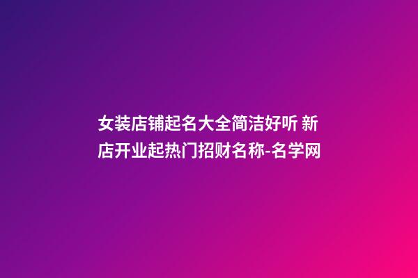 女装店铺起名大全简洁好听 新店开业起热门招财名称-名学网-第1张-店铺起名-玄机派